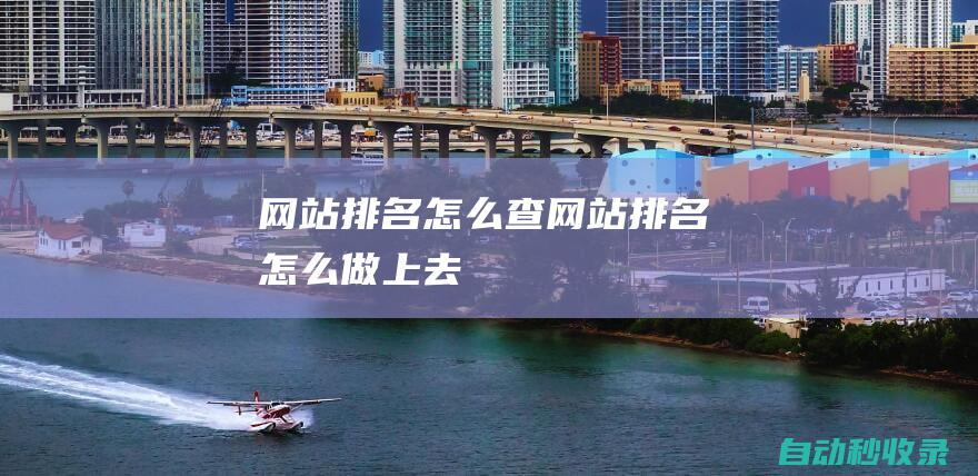 網(wǎng)站排名怎么查網(wǎng)站排名怎么做上去