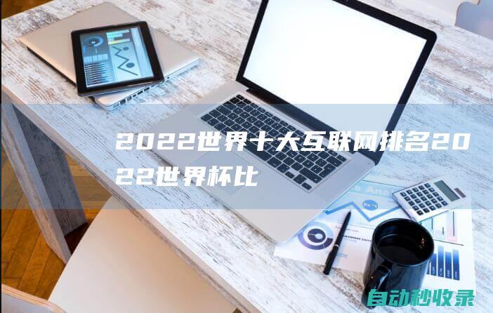 2022世界十大互聯網排名2022世界杯比