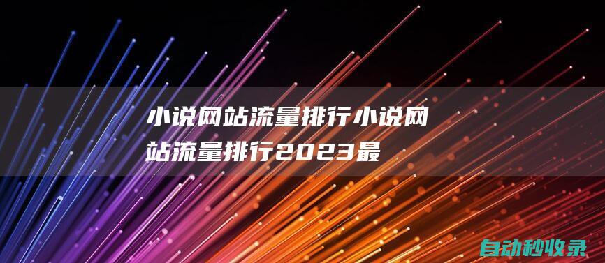小說網(wǎng)站流量排行小說網(wǎng)站流量排行2023最