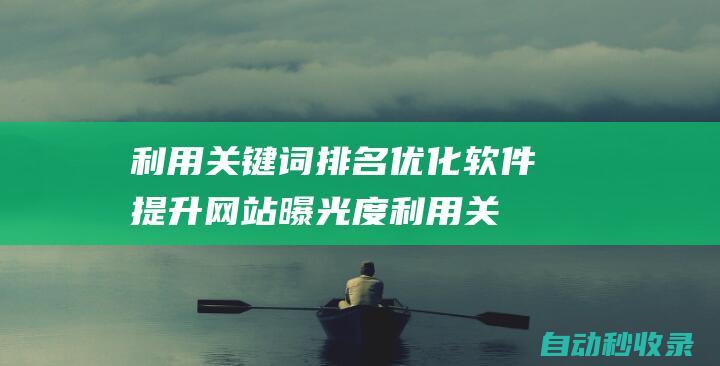 利用關鍵詞排名優化軟件提升網站曝光度 (利用關鍵詞排序的方法)