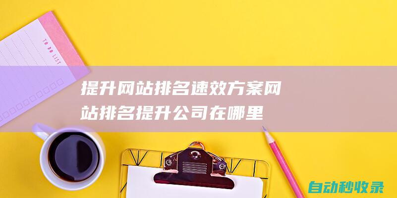 提升網站排名速效方案網站排名提升公司在哪里