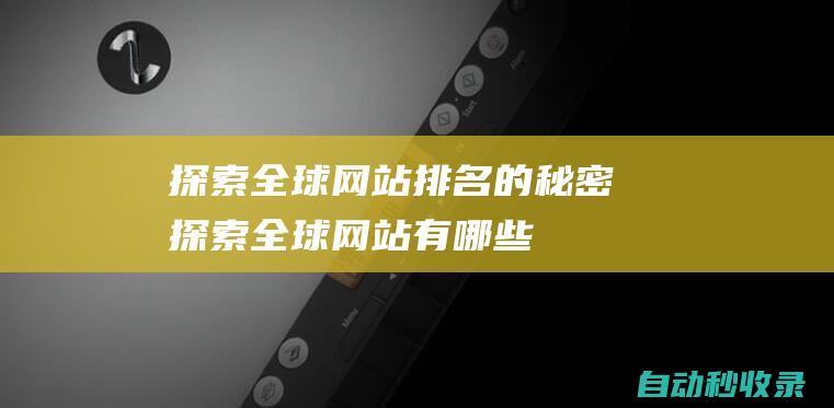 探索全球網站排名的秘密探索全球網站有哪些