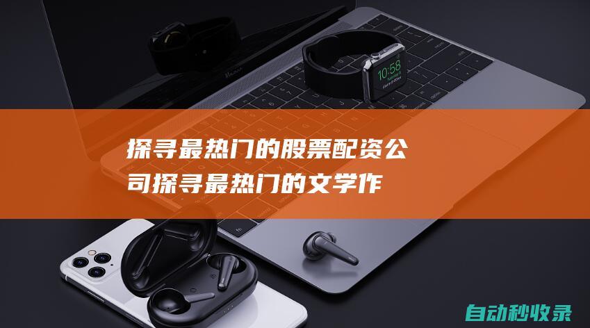 探尋最熱門的股票配資公司探尋最熱門的文學作