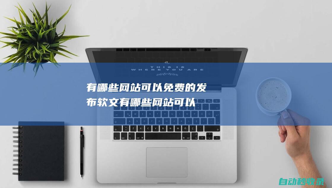 有哪些網(wǎng)站可以免費(fèi)的發(fā)布軟文有哪些網(wǎng)站可以