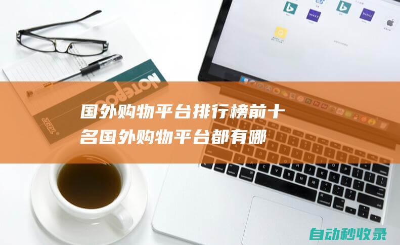 國(guó)外購(gòu)物平臺(tái)排行榜前十名國(guó)外購(gòu)物平臺(tái)都有哪