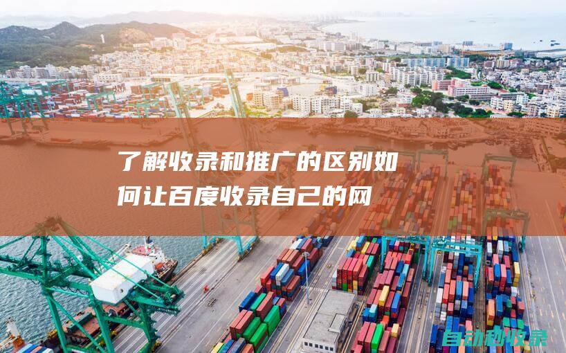 了解收錄和推廣的區(qū)別如何讓百度收錄自己的網(wǎng)