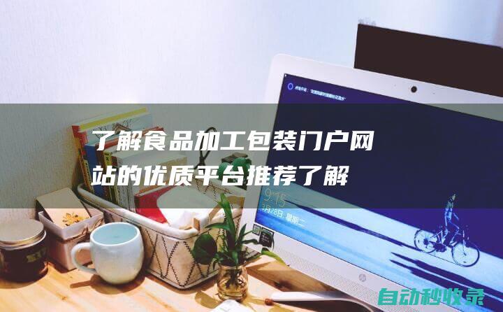 了解食品加工包裝門戶網站的優質平臺推薦了解