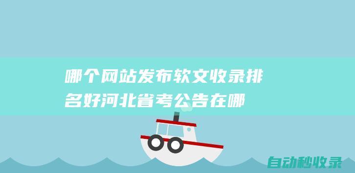 哪個網(wǎng)站發(fā)布軟文收錄排名好河北省考公告在哪