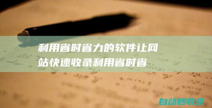 利用省時(shí)省力的軟件讓網(wǎng)站快速收錄利用省時(shí)省
