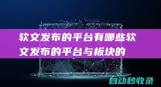 軟文發布的平臺有哪些軟文發布的平臺與板塊的