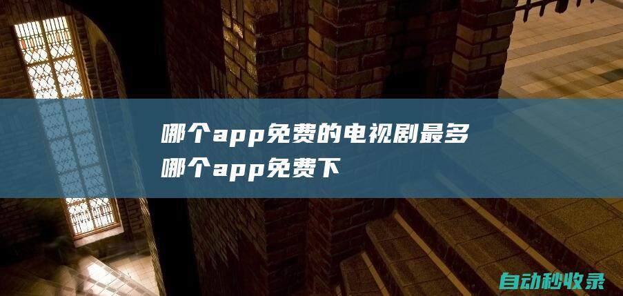 哪個app免費的電視劇最多哪個app免費下
