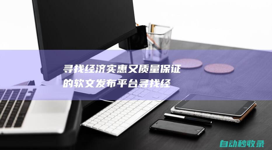 尋找經濟實惠又質量保證的軟文發布平臺尋找經
