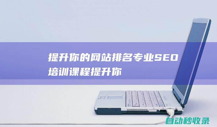 提升你的網(wǎng)站排名專業(yè)SEO培訓(xùn)課程提升你