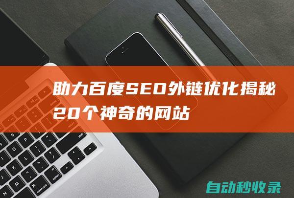 助力百度SEO外鏈優(yōu)化揭秘20個神奇的網(wǎng)站