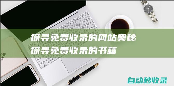 探尋免費收錄的網(wǎng)站奧秘探尋免費收錄的書籍