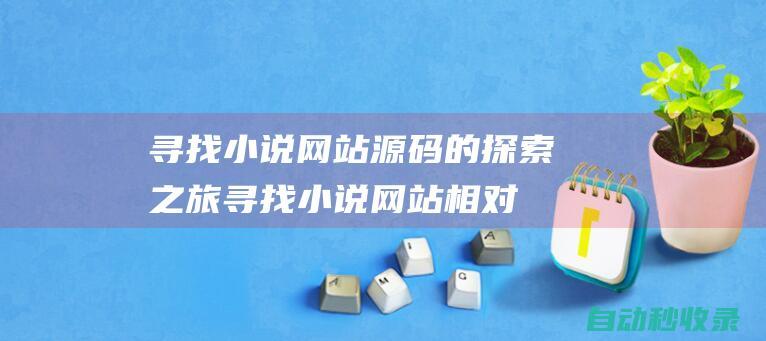 尋找小說(shuō)網(wǎng)站源碼的探索之旅尋找小說(shuō)網(wǎng)站相對(duì)
