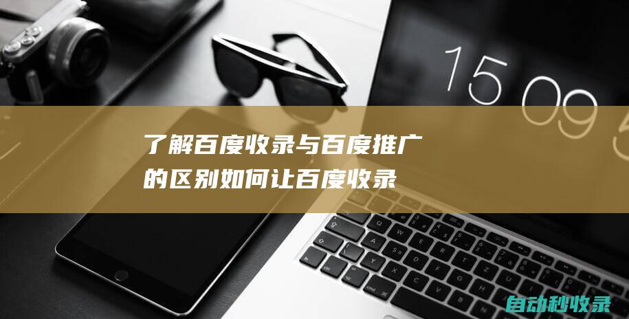 了解百度收錄與百度推廣的區別如何讓百度收錄