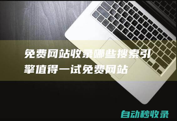 免費網站收錄哪些搜索引擎值得一試免費網站