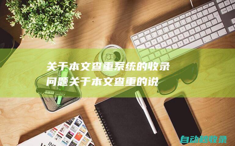 關(guān)于本文查重系統(tǒng)的收錄問題關(guān)于本文查重的說