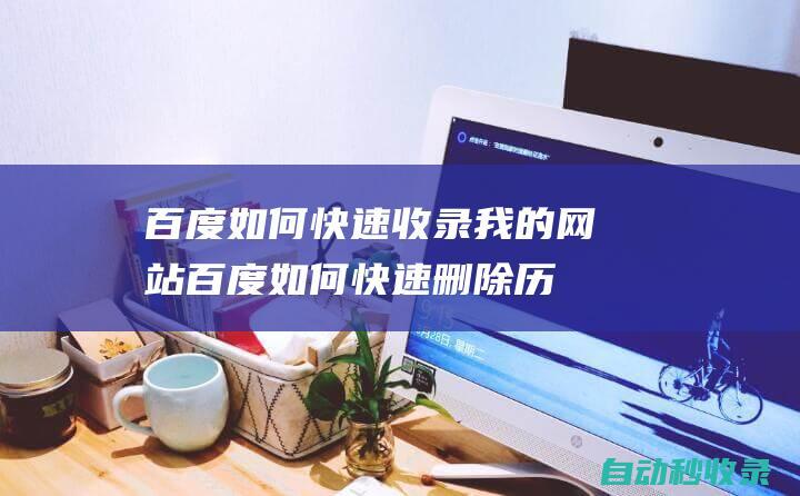 百度如何快速收錄我的網站百度如何快速刪除歷