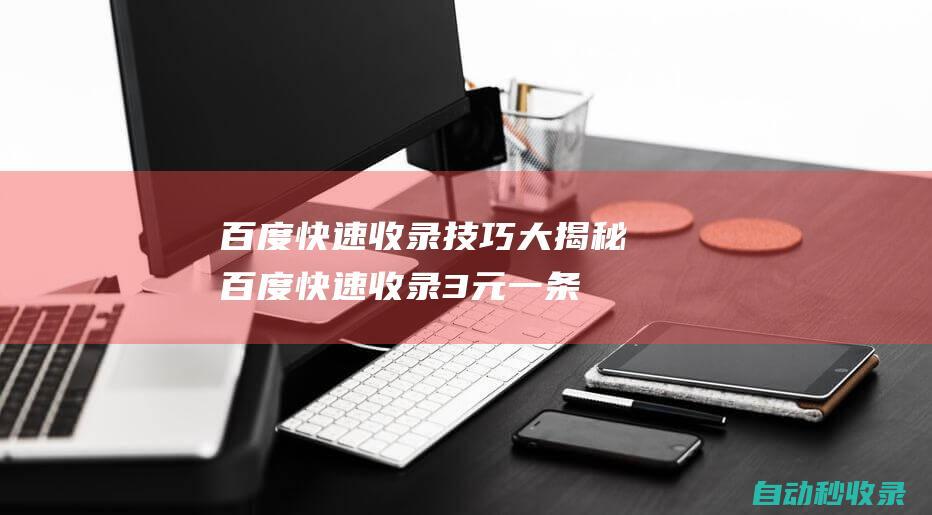 百度快速收錄技巧大揭秘百度快速收錄3元一條