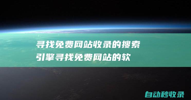 尋找免費(fèi)網(wǎng)站收錄的搜索引擎 (尋找免費(fèi)網(wǎng)站的軟件)