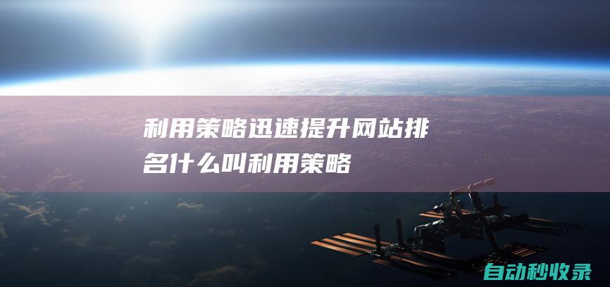 利用策略迅速提升網站排名什么叫利用策略