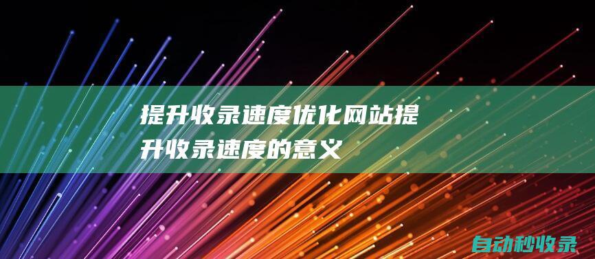 提升收錄速度 - 優(yōu)化網(wǎng)站 (提升收錄速度的意義)