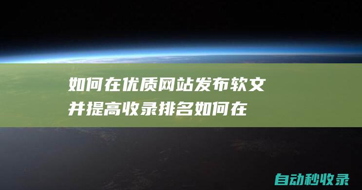 如何在優(yōu)質(zhì)網(wǎng)站發(fā)布軟文并提高收錄排名如何在
