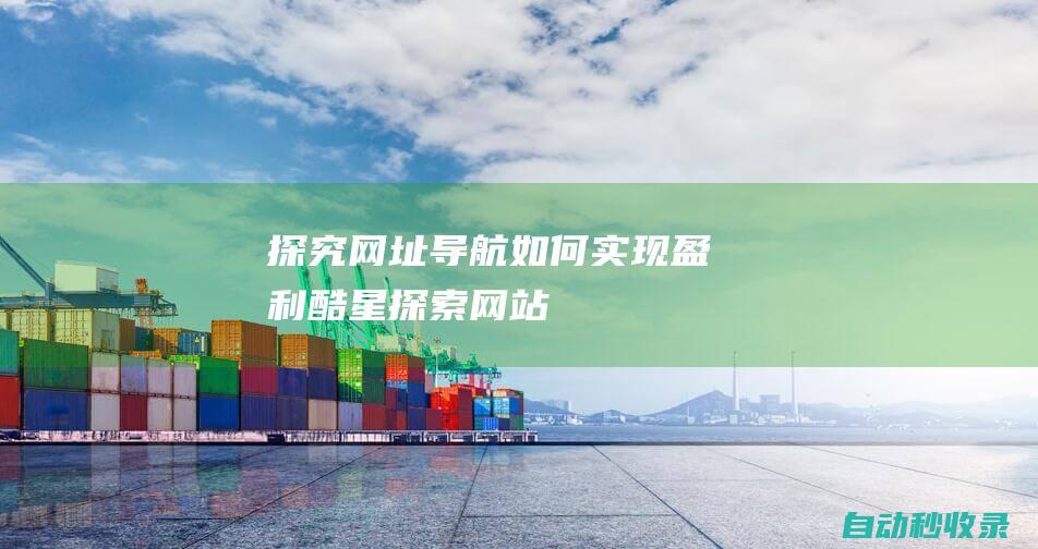 探究網(wǎng)址導航如何實現(xiàn)盈利酷星探索網(wǎng)站