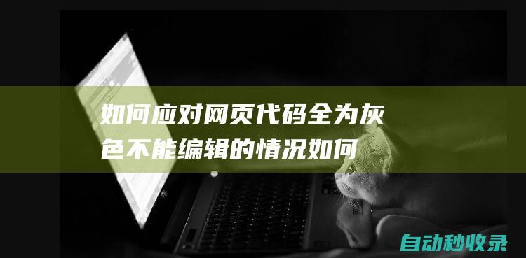 如何應(yīng)對(duì)網(wǎng)頁(yè)代碼全為灰色不能編輯的情況如何