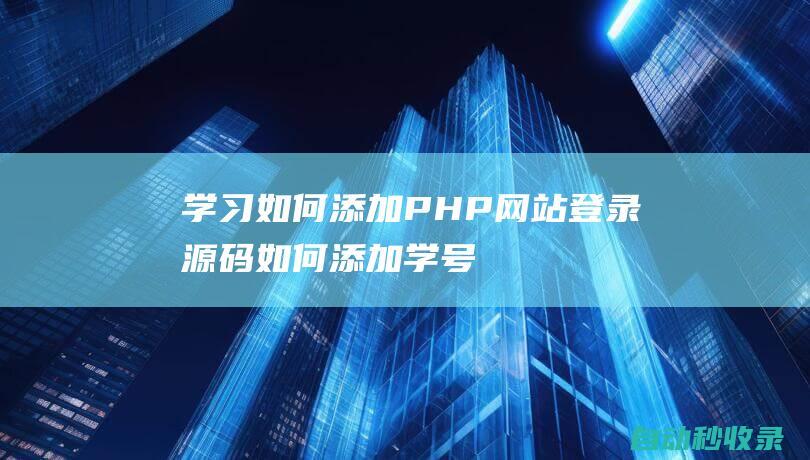 學(xué)習(xí)如何添加PHP網(wǎng)站登錄源碼如何添加學(xué)號