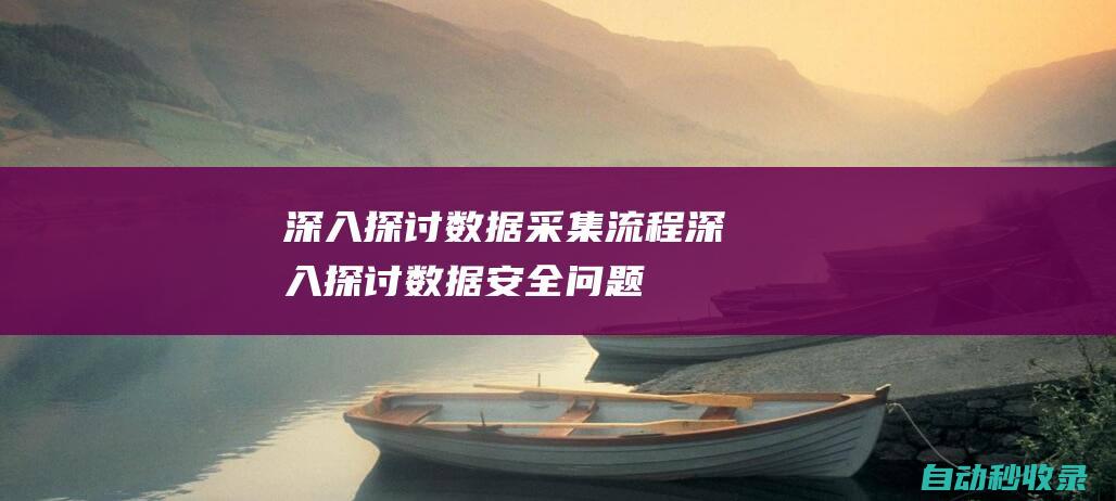 深入探討數據采集流程深入探討數據安全問題