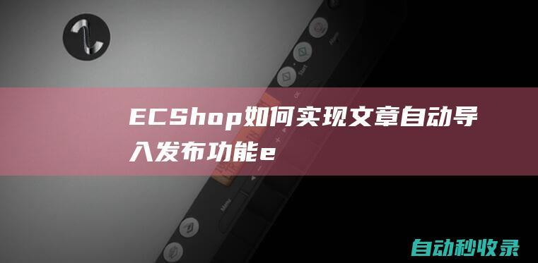 ECShop如何實現文章自動導入發布功能e