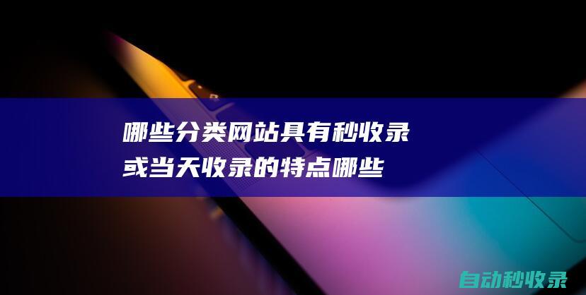 哪些分類網站具有秒收錄或當天收錄的特點哪些