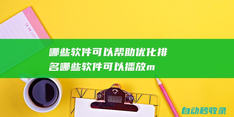 哪些軟件可以幫助優(yōu)化排名哪些軟件可以播放m