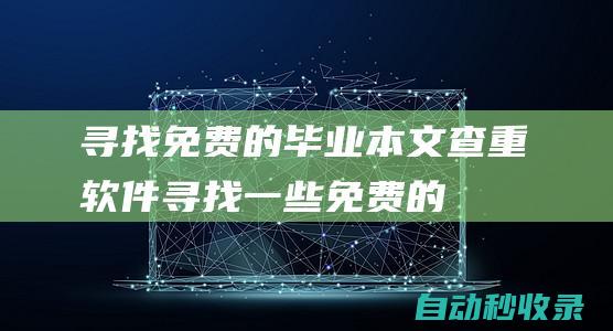 尋找免費(fèi)的畢業(yè)本文查重軟件尋找一些免費(fèi)的