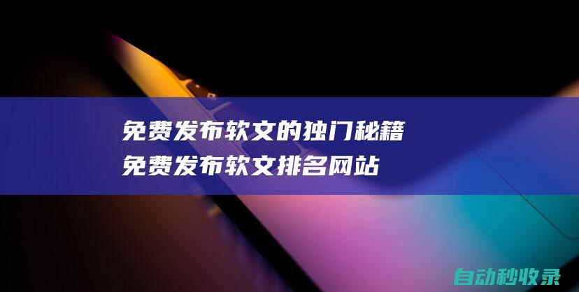 免費發布軟文的獨門秘籍免費發布軟文排名網站