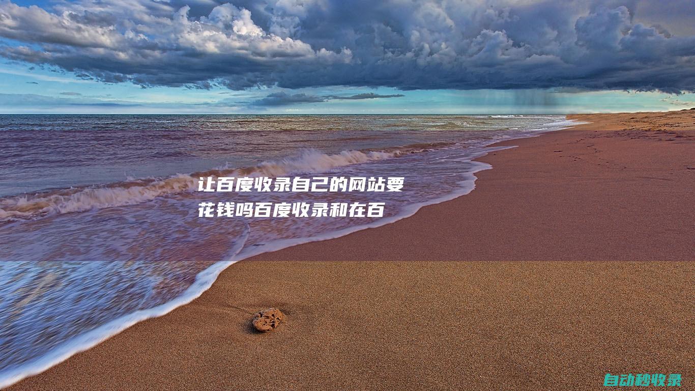 讓百度收錄自己的網站要花錢嗎百度收錄和在百