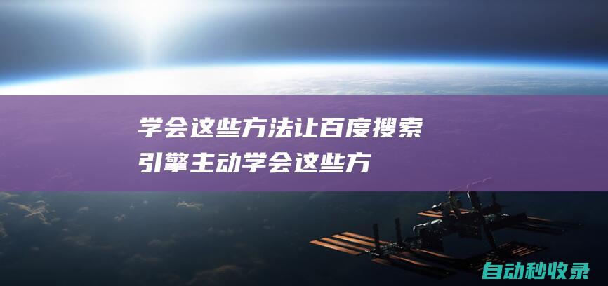 學(xué)會(huì)這些方法讓百度搜索引擎主動(dòng)學(xué)會(huì)這些方