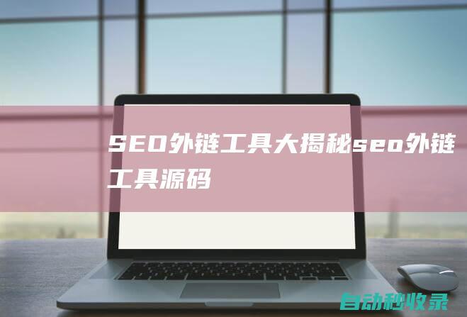 SEO外鏈工具大揭秘seo外鏈工具源碼