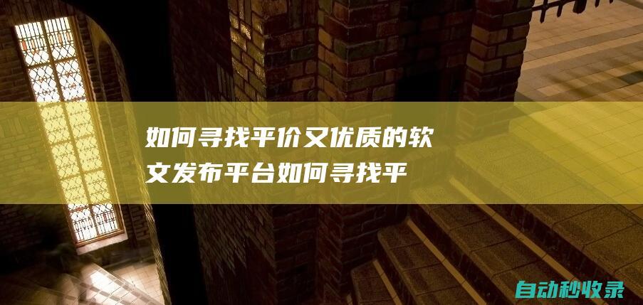 如何尋找平價又優質的軟文發布平臺如何尋找平
