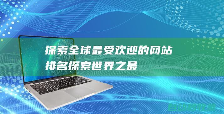 探索全球最受歡迎的網站排名探索世界之最