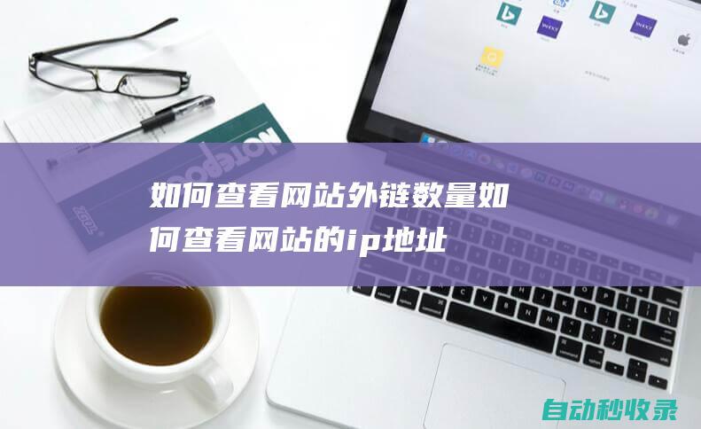 如何查看網(wǎng)站外鏈數(shù)量如何查看網(wǎng)站的ip地址