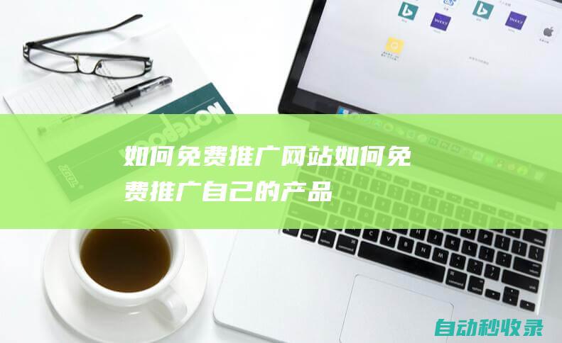 如何免費推廣網(wǎng)站如何免費推廣自己的產(chǎn)品