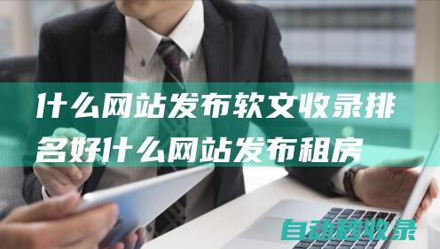 什么網站發布軟文收錄排名好什么網站發布租房