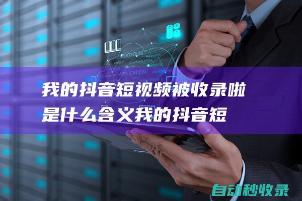我的抖音短視頻被收錄啦是什么含義我的抖音短