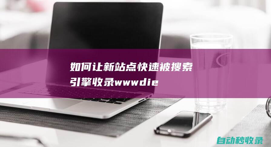 如何讓新站點快速被搜索引擎收錄wwwdie