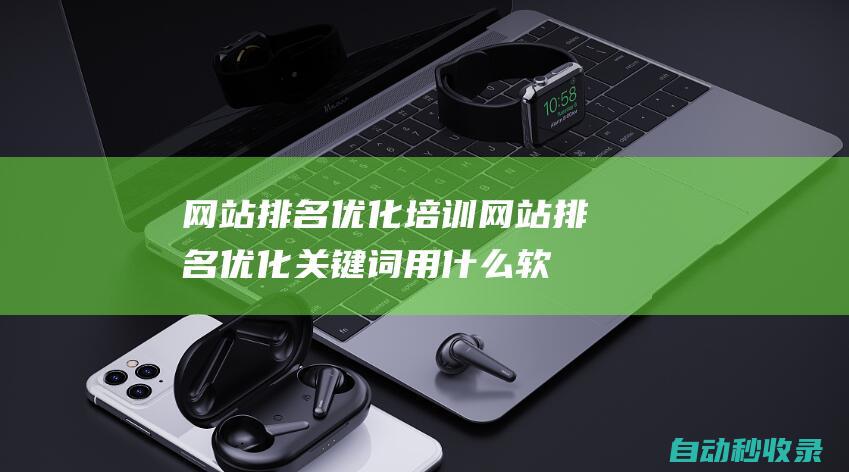 網站排名優化培訓網站排名優化關鍵詞用什么軟