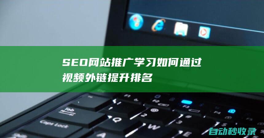 SEO網(wǎng)站推廣學(xué)習(xí)如何通過視頻外鏈提升排名
